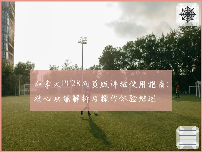 加拿大PC28网页版详细使用指南：核心功能解析与操作体验综述