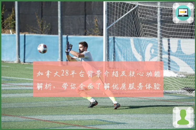 加拿大28平台背景介绍及核心功能解析，带你全面了解优质服务体验