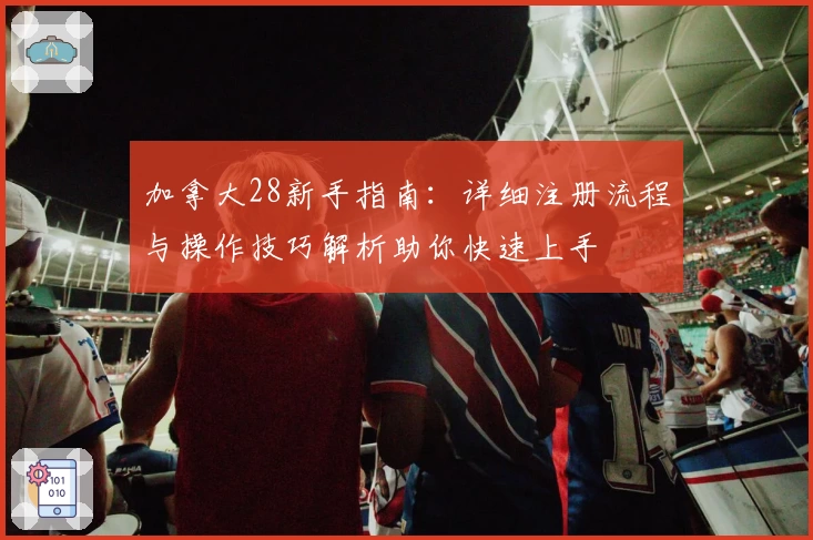 加拿大28新手指南：详细注册流程与操作技巧解析助你快速上手