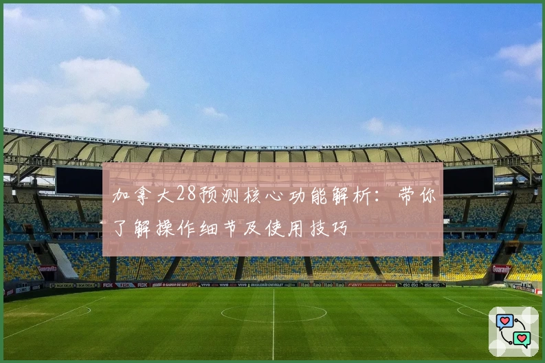 加拿大28预测核心功能解析：带你了解操作细节及使用技巧
