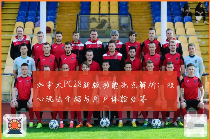 加拿大PC28新版功能亮点解析：核心玩法介绍与用户体验分享