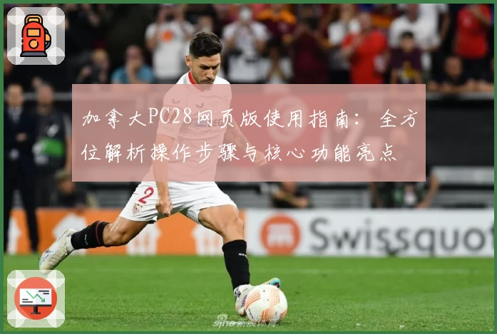 加拿大PC28网页版使用指南:全方位解析操作步骤与核心功能亮点