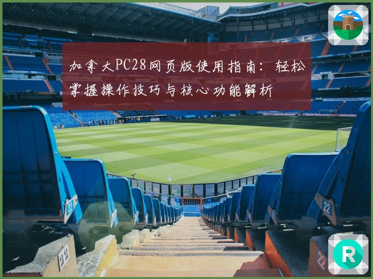 加拿大PC28网页版使用指南：轻松掌握操作技巧与核心功能解析