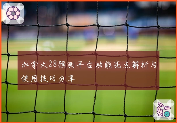 加拿大28预测平台功能亮点解析与使用技巧分享