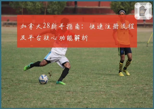 加拿大28新手指南：快速注册流程及平台核心功能解析