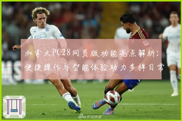 加拿大PC28网页版功能亮点解析：便捷操作与智能体验助力多样日常场景