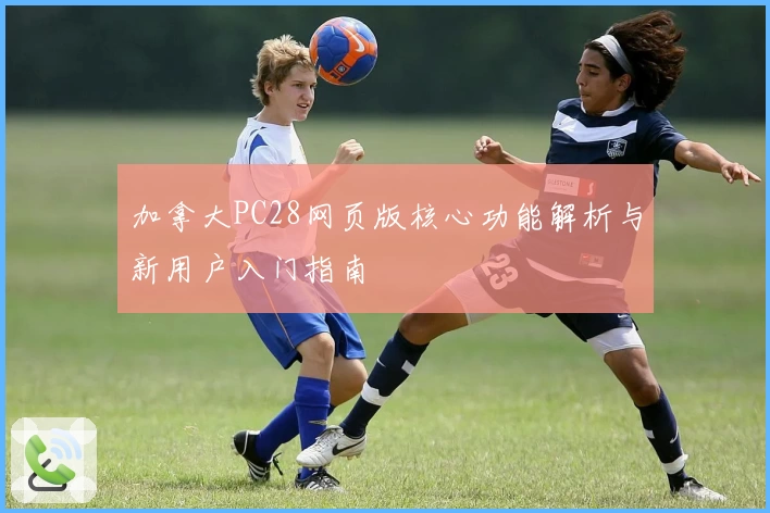 加拿大PC28网页版核心功能解析与新用户入门指南