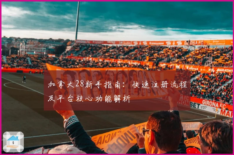 加拿大28新手指南：快速注册流程及平台核心功能解析