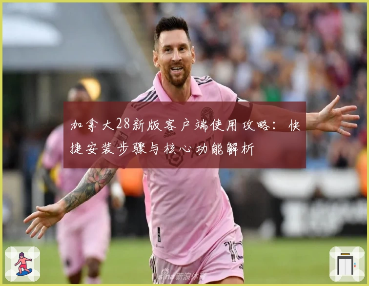 加拿大28新版客户端使用攻略：快捷安装步骤与核心功能解析