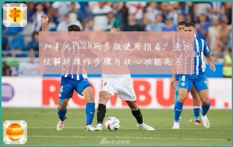 加拿大PC28网页版使用指南：全方位解析操作步骤与核心功能亮点