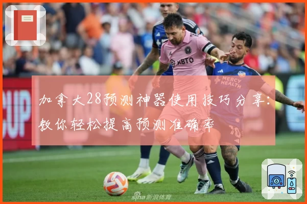 加拿大28预测神器使用技巧分享：教你轻松提高预测准确率