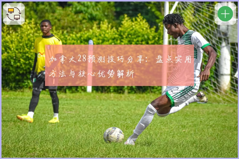 加拿大28预测技巧分享：盘点实用方法与核心优势解析